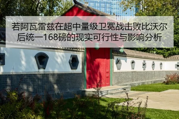 若阿瓦雷兹在超中量级卫冕战击败比沃尔后统一168磅的现实可行性与影响分析