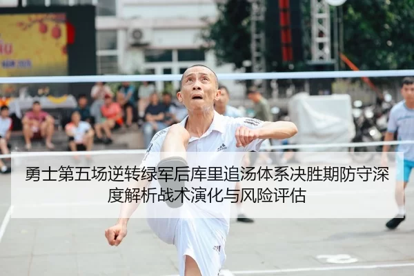 勇士第五场逆转绿军后库里追汤体系决胜期防守深度解析战术演化与风险评估
