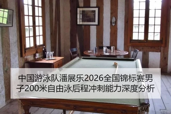 中国游泳队潘展乐2026全国锦标赛男子200米自由泳后程冲刺能力深度分析