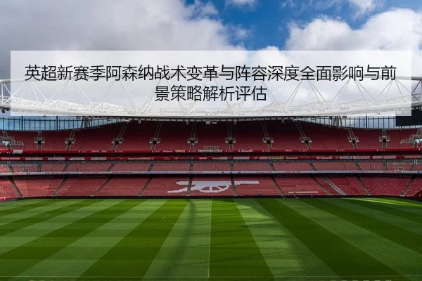 英超新赛季阿森纳战术变革与阵容深度全面影响与前景策略解析评估