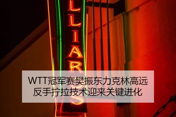 WTT冠军赛樊振东力克林高远 反手拧拉技术迎来关键进化